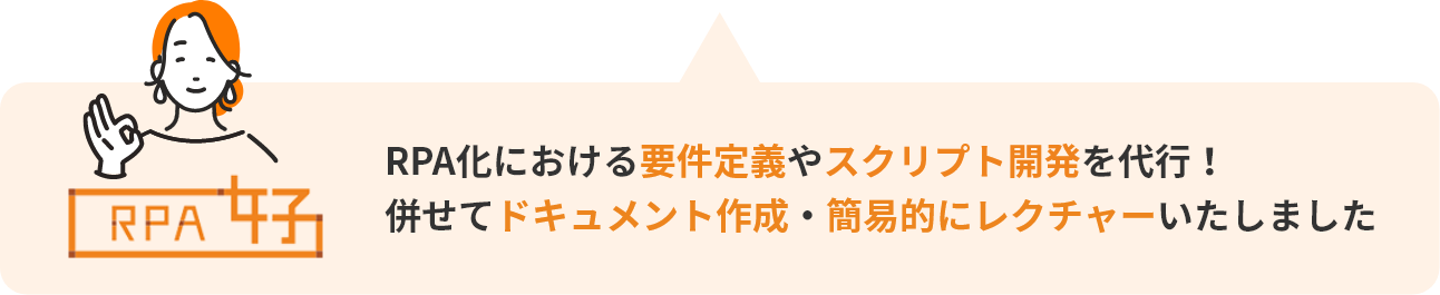RPA化における要件定義やスクリプト開発を代行！
併せてドキュメント作成・簡易的にレクチャーいたしました