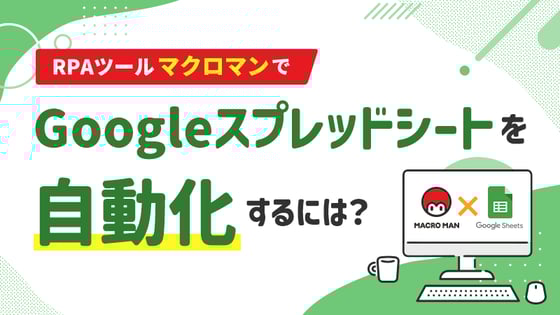 RPAツール「マクロマン」でGoogleスプレッドシート（スプシ）を自動化するには？