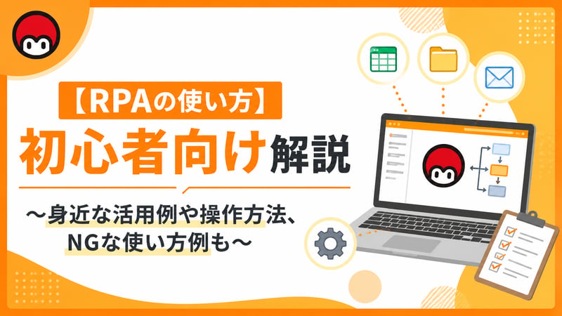 【RPAの使い方】初心者向け解説～身近な活用例や操作方法、NGな使い方例も～