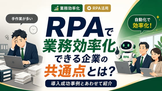 RPAで業務効率化できる企業の共通点とは？導入成功事例とあわせて紹介