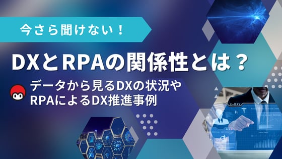 今さら聞けない！DXとRPAの関係性とは？データから見るDXの状況やRPAによるDX推進事例