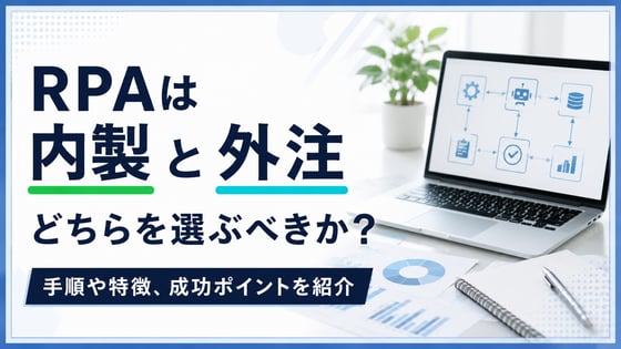 RPAは内製と外注どちらを選ぶべきか？手順や特徴、成功ポイントを紹介