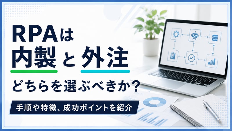 RPAは内製と外注どちらを選ぶべきか？手順や特徴、成功ポイントを紹介