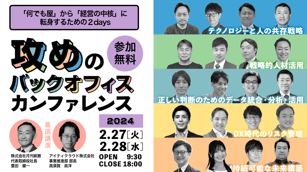 参加無料 何でも屋から経営の中核に転身するための2days 攻めのバックオフィスカンファレンス 2024 2月27日 火曜日 ～ 2月28日 水曜日 OPEN 9:30 CLOSE 18:00