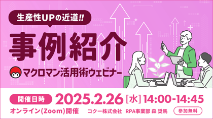 生産性アップの近道 事例紹介 マクロマン活用ウェビナー 開催日時 2025年2月26日水曜日 14時から14時45分迄 オンラインzoom開催 コクー株式会社 RPA事業部 参加無料