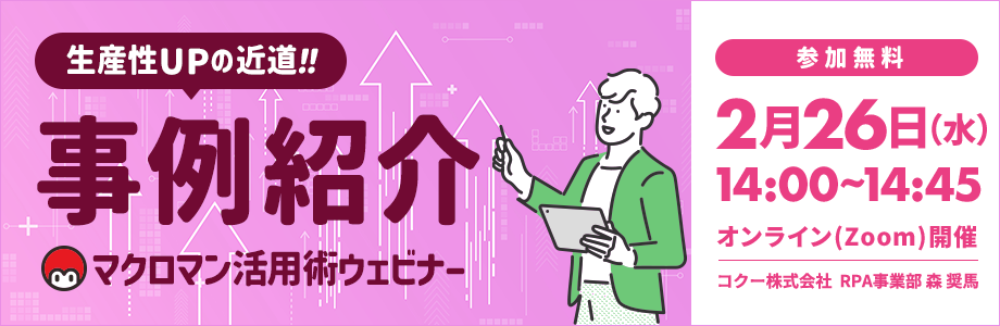 生産性アップの近道 事例紹介 マクロマン活用ウェビナー 開催日時 2025年2月26日水曜日 14時から14時45分迄 オンラインzoom開催 コクー株式会社 RPA事業部 参加無料