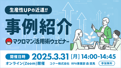 生産性アップの近道 事例紹介 マクロマン活用ウェビナー 開催日時 2025年3月31日月曜日 14時から14時45分迄 オンラインzoom開催 コクー株式会社 RPA事業部 参加無料