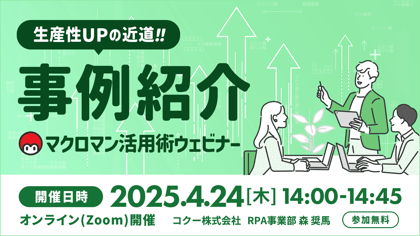 生産性アップの近道 事例紹介 マクロマン活用ウェビナー 開催日時 2025年4月24日木曜日 14時から14時45分迄 オンラインzoom開催 コクー株式会社 RPA事業部 参加無料