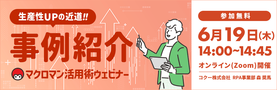 生産性アップの近道 事例紹介 マクロマン活用ウェビナー 開催日時 2025年6月19日木曜日 14時から14時45分迄 オンラインzoom開催 コクー株式会社 RPA事業部 参加無料 生産性アップの近道 事例紹介 マクロマン活用ウェビナー 開催日時 2025年6月19日木曜日 14時から14時45分迄 オンラインzoom開催 コクー株式会社 RPA事業部 参加無料