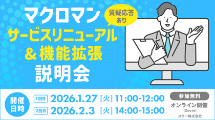 マクロマンサービスリニューアル＆機能拡張説明会 質疑応答あり 開催日 1回目 2026年1月27日 火曜日 11時～12時 開催日2回目 2026年2月3日 火曜日 14時～15時 参加無料 オンラインZoom開催 コクー株式会社