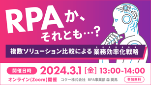 RPAか、それとも? 複数ソリューション比較による業務効率化戦略 開催日時 2024年3月1日金曜日 13時~14時 オンラインzoom開催 コクー株式会社 RPA事業部