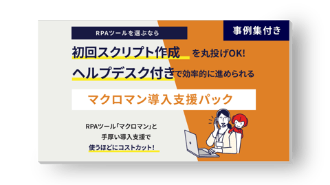 RPAツールを選ぶなら、初回スクリプト作成を丸投げOK！ヘルプデスク付きで効率的に進められるマクロマン導入支援パック RPAツールマクロマンと手厚い導入支援で使うほどにコストカット 事例集付き