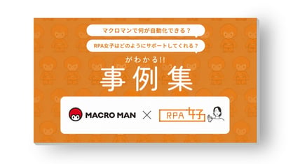 「マクロマンで何が自動化できる？」「RPA女子はどのようにサポートしてくれる？」がわかる導入事例集