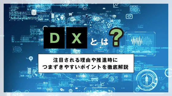 DXとは？注目される理由や推進時につまずきやすいポイントを徹底解説