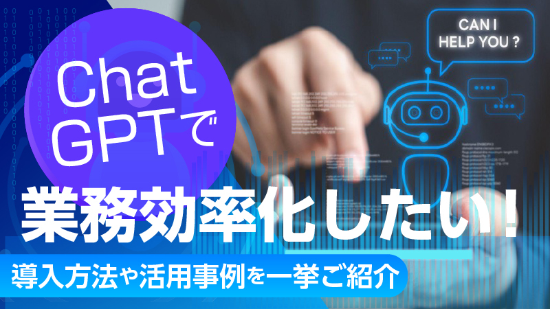 Chat GPTで業務効率化したい！導入方法や活用事例を一挙ご紹介