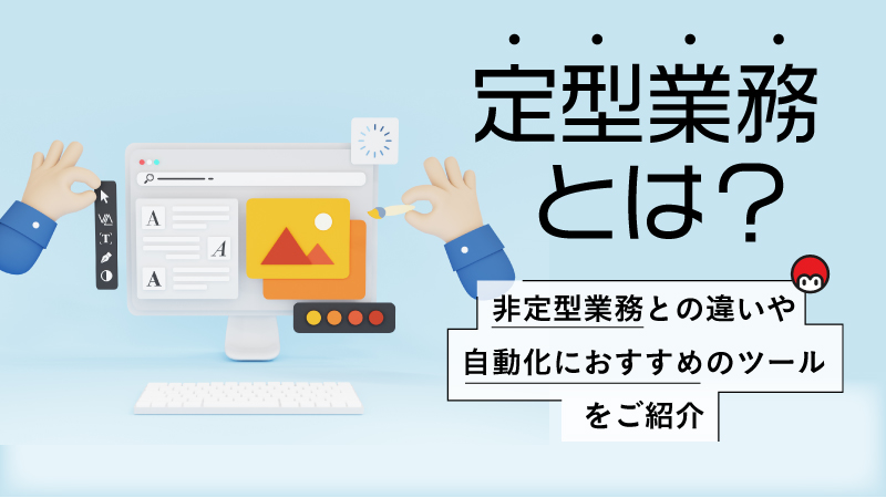 定型業務とは？非定形業務との違いや自動化できるツールをご紹介