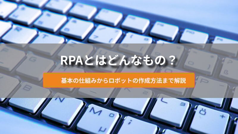 RPAとはどんなもの？基本の仕組みからロボットの作成方法まで解説