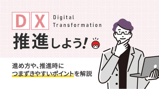 DX推進しよう！進め方や推進時につまずきやすいポイントを解説