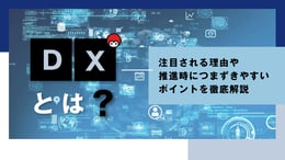 DXとは？注目される理由や推進時につまずきやすいポイントを徹底解説