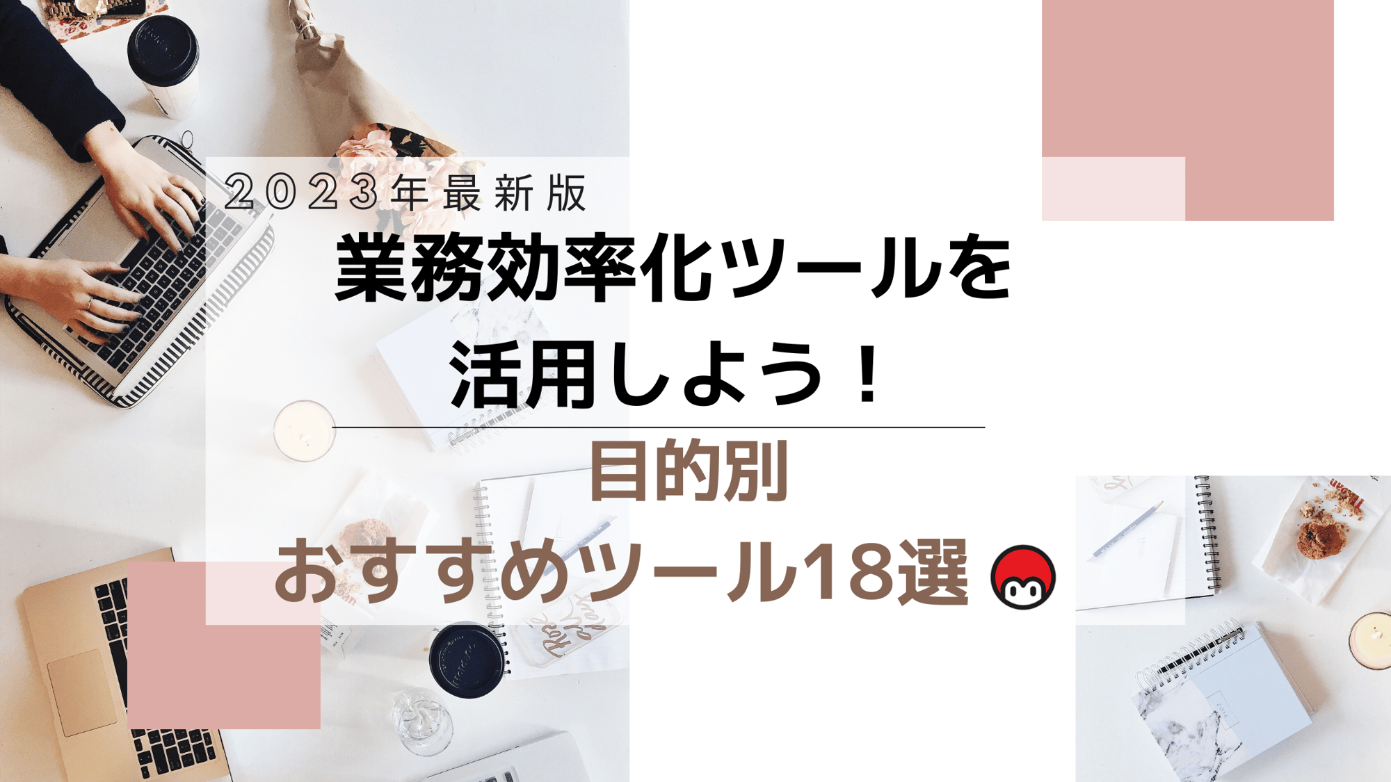 業務効率化ツールを活用しよう！目的別おすすめツール18選