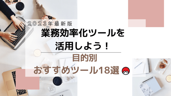 【2023年最新版】業務効率化ツールを活用しよう！目的別おすすめツール18選