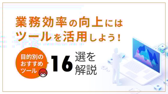業務効率の向上にはツールを活用しよう！目的別のおすすめツール16選を解説