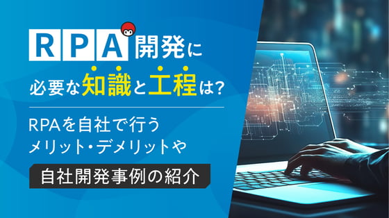 RPA開発に必要な知識と工程は？RPAを自社で行うメリット・デメリットや自社開発事例の紹介