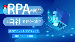 RPAの開発は自社で行うべき？流れやメリット・デメリットを事例とともに解説