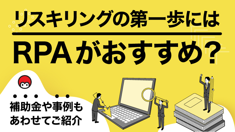 リスキリングの第一歩にはRPAがおすすめ？補助金や事例もあわせてご紹介
