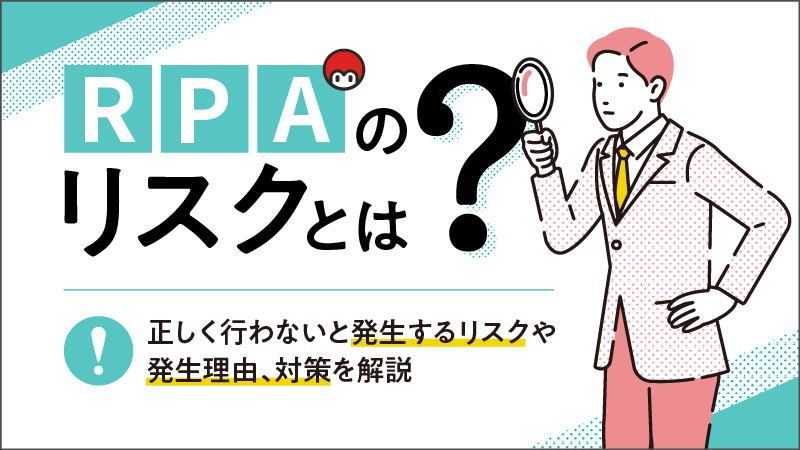 RPAのリスクとは？正しく行わないと発生するリスクや発生理由、対策を解説