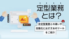 定型業務とは？非定形業務との違いや自動化におすすめのツールをご紹介