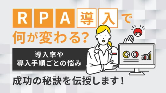 RPA導入で何が変わる？導入率や導入手順ごとの悩み、成功の秘訣を伝授します！