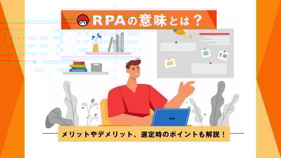 RPAの意味とは？メリットやデメリット、選定時のポイントも解説！