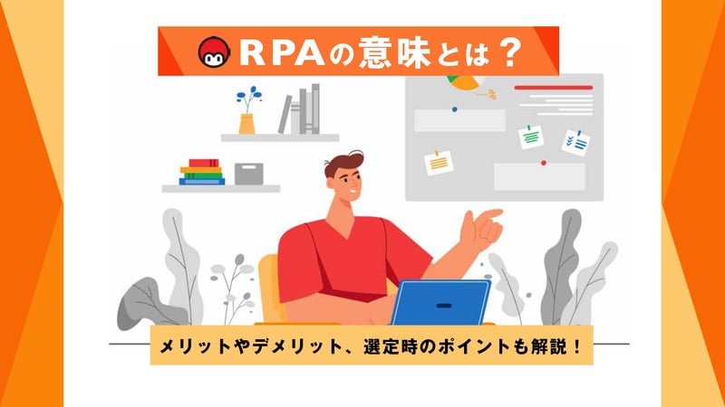 RPAの意味とは？メリットやデメリット、選定時のポイントも解説！