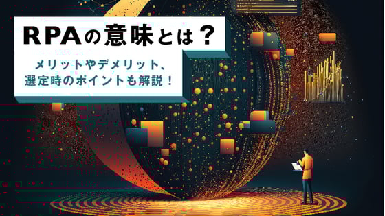 RPAの意味とは？メリットやデメリット、選定時のポイントも解説！