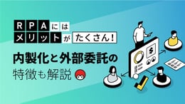 RPAにはメリットがたくさん！内製化と外部委託の特徴も解説