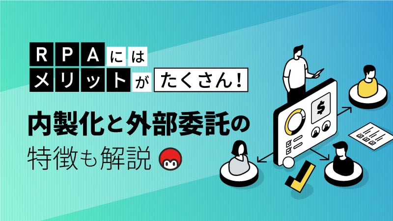 RPAのメリット・デメリットとは？内製化・外部委託の特徴も解説