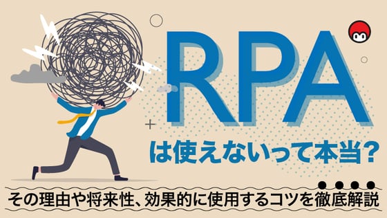 RPAは使えないって本当？その理由や将来性、効果的に使用するコツを徹底解説