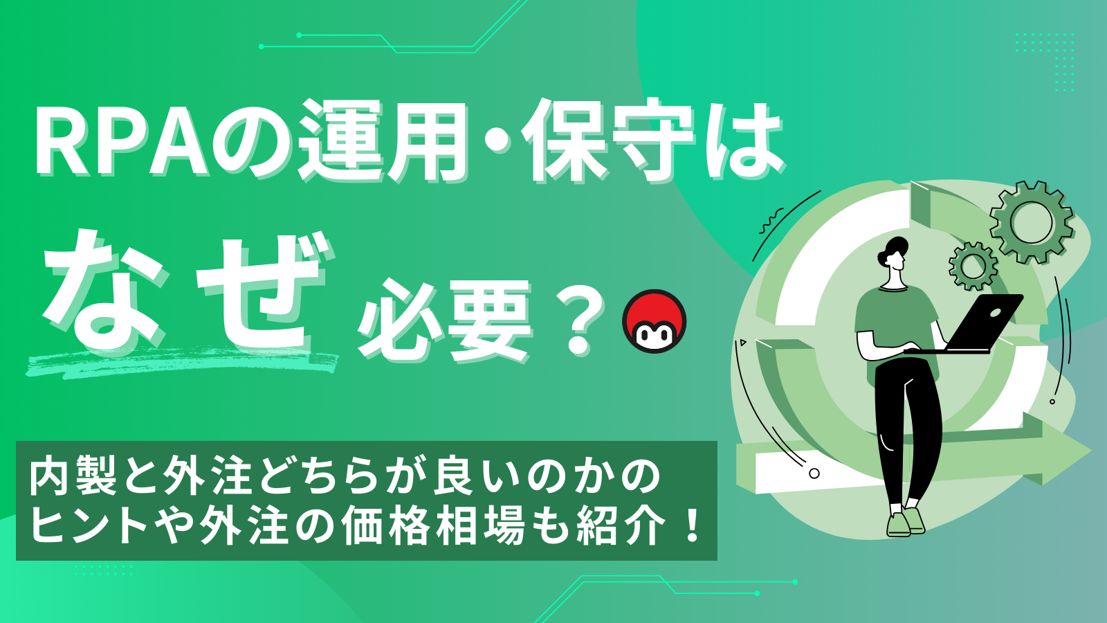 RPAの運用・保守はなぜ必要？内製と外注どちらが良いのかのヒントや外注の価格相場も紹介！