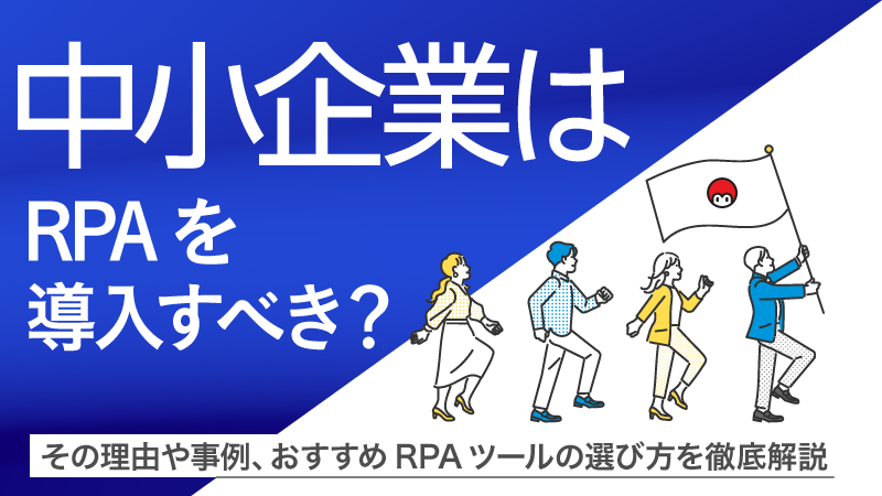 中小企業はRPAを導入すべき？その理由や事例、おすすめRPAツールの選び方を徹底解説