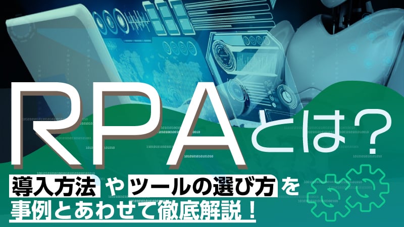 RPAとは？導入方法やツールの選び方を事例とあわせて徹底解説！