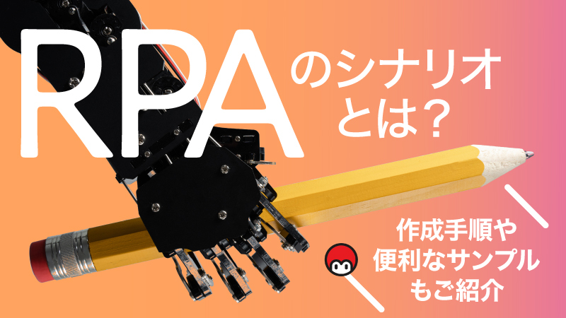 RPAのシナリオとは？作成手順や便利なサンプルもご紹介