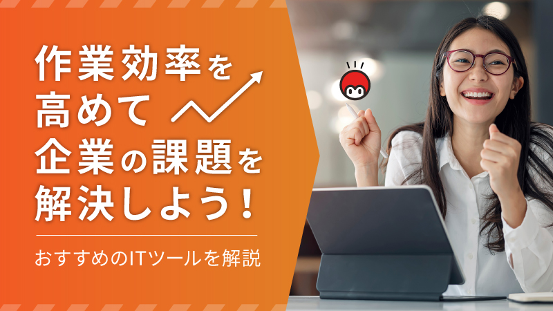 作業効率を高めて企業の課題を解決しよう！おすすめのITツールを解説
