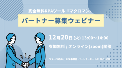 完全無料RPAツール「マクロマン」パートナー募集ウェビナー 12月20日(火)13:00～14:00 参加無料/オンライン(zoom)開催 コクー株式会社 RPA事業部 パートナーセールス 守山 祥平