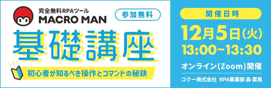 完全無料RPAツールマクロマン(MACROMAN) 基礎講座 初心者が知るべき操作とコマンドの秘訣 参加無料 開催日時 12月5(火) 13:00~13:30 オンライン(zoom) 開催 コクー株式会社 RPA事業部 セールス 森 奨馬
