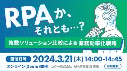 RPAか、それとも？ 複数ソリューション比較による業務効率化戦略 開催日時 2024年3月21日木曜日 14時～14時45分 オンラインzoom開催 コクー株式会社 RPA事業部