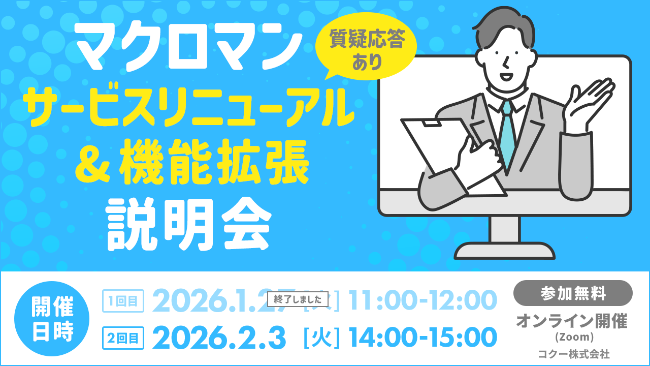 マクロマンサービスリニューアル&機能拡張説明会 質疑応答あり 開催日 1回目 2026年1月27日 火曜日 11時~12時 開催日2回目 2026年2月3日 火曜日 14時~15時 参加無料 オンラインZoom開催 コクー株式会社 マクロマンサービスリニューアル&機能拡張説明会 質疑応答あり 開催日 1回目 2026年1月27日 火曜日 11時~12時 開催日2回目 2026年2月3日 火曜日 14時~15時 参加無料 オンラインZoom開催 コクー株式会社