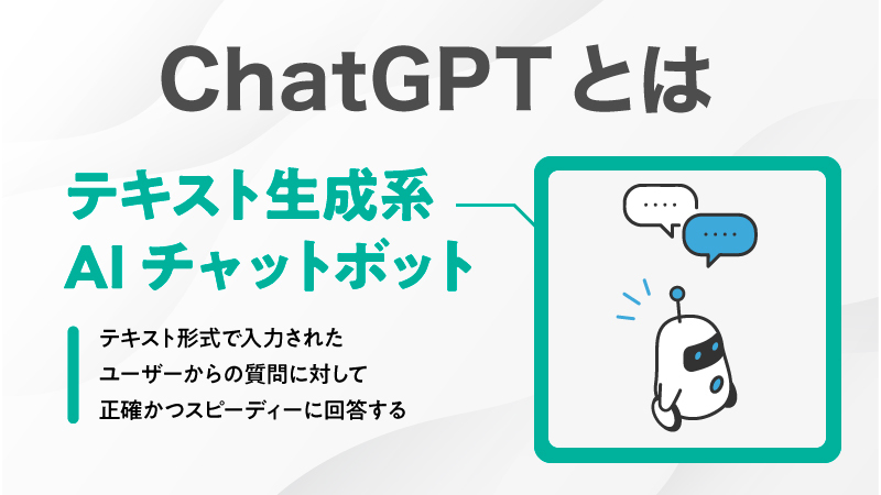 ChatGPTとは テキスト生成系AIチャットボット テキスト形式で入力されたユーザーからの質問に対して正確かつスピーディーに回答する